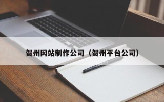 禹州贺州网站制作公司（贺州平台公司）